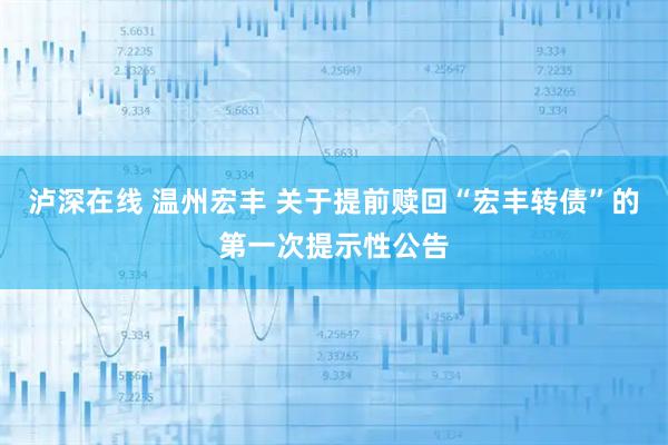 泸深在线 温州宏丰 关于提前赎回“宏丰转债”的第一次提示性公告