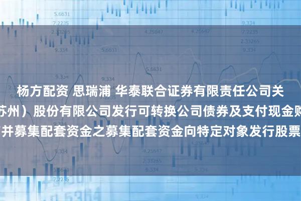 杨方配资 思瑞浦 华泰联合证券有限责任公司关于思瑞浦微电子科技（苏州）股份有限公司发行可转换公司债券及支付现金购买资产并募集配套资金之募集配套资金向特定对象发行股票发行过程和认购对象合规性的报告