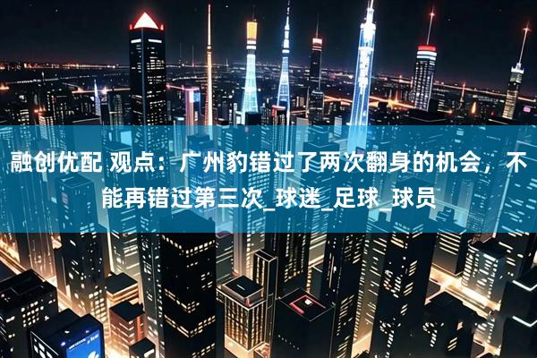 融创优配 观点：广州豹错过了两次翻身的机会，不能再错过第三次_球迷_足球_球员