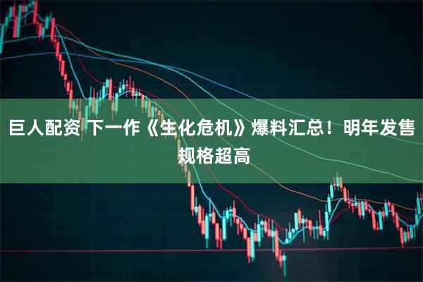 巨人配资 下一作《生化危机》爆料汇总！明年发售 规格超高