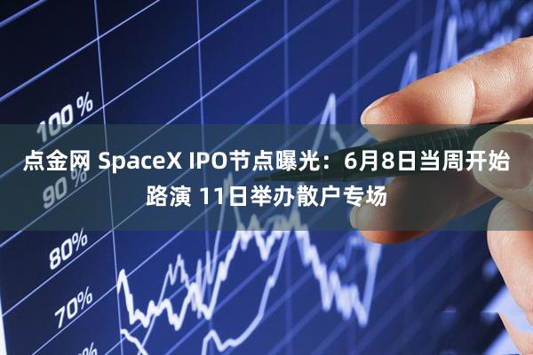 点金网 SpaceX IPO节点曝光：6月8日当周开始路演 11日举办散户专场