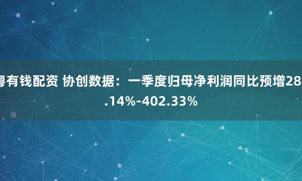 粤有钱配资 协创数据：一季度归母净利润同比预增284.14%-402.33%